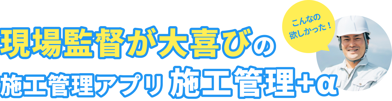 現場監督が大喜びの施工管理アプリ施工管理＋α