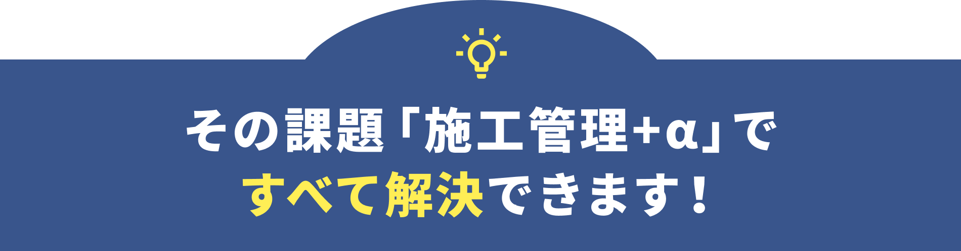 その課題「施工管理+α」ですべて解決できます！